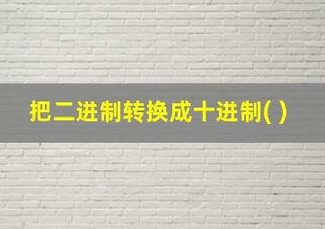 把二进制转换成十进制( )